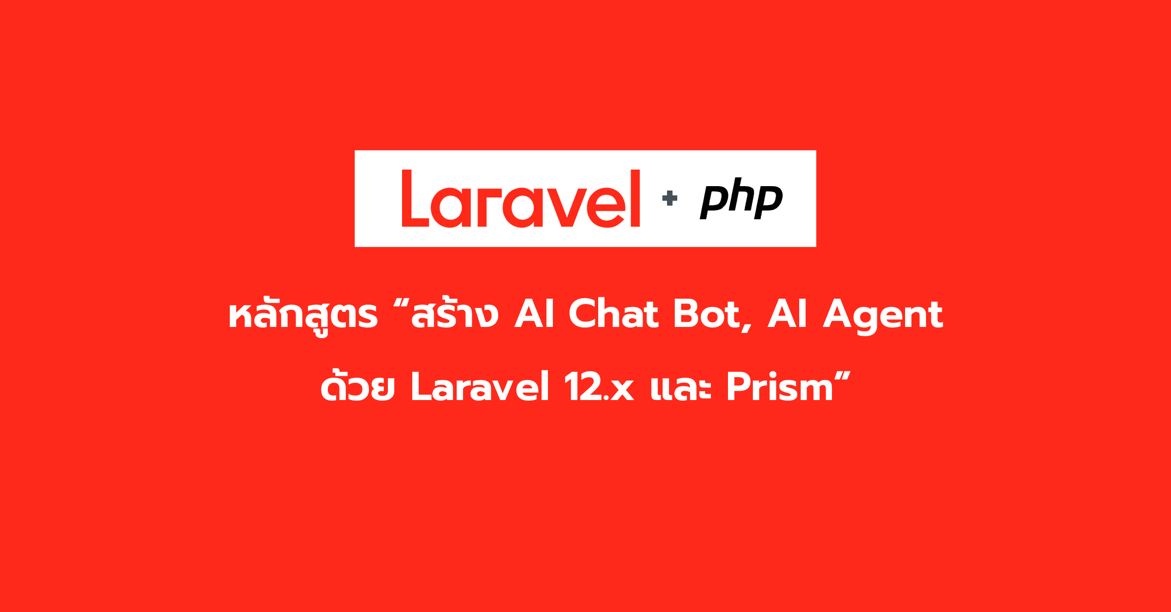 หลักสูตร "สร้าง AI Chat Bot, AI Agent ด้วย Laravel 12.x และ Prism"